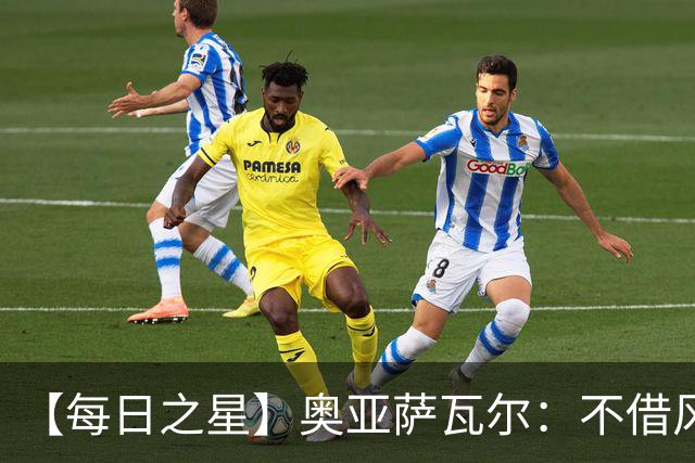 【每日之星】奥亚萨瓦尔：不借风雷自成风暴 重铸西班牙锋刃