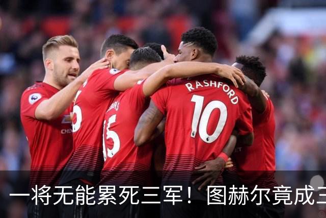 一将无能累死三军！图赫尔竟成三狮大短板 赢球纯侥幸