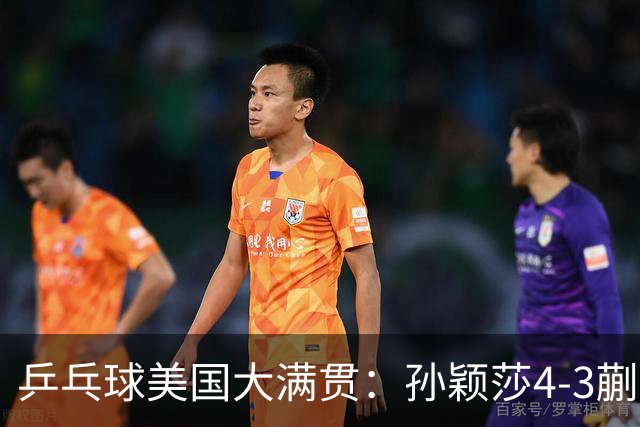 乒乓球美国大满贯：孙颖莎4-3蒯曼 四大满贯女单均已折桂