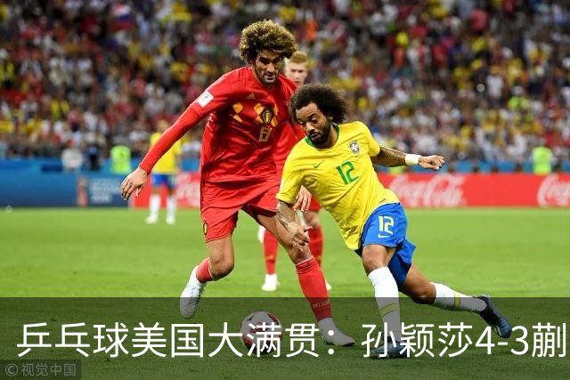 乒乓球美国大满贯：孙颖莎4-3蒯曼 四大满贯女单均已折桂