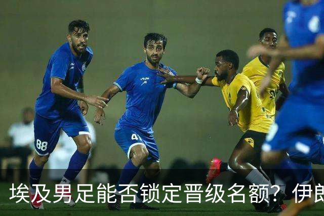 埃及男足能否锁定晋级名额？伊朗男足展现出色防守反击