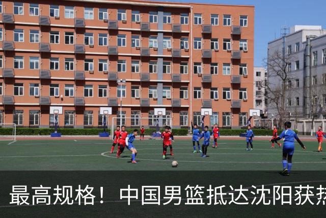 最高规格！中国男篮抵达沈阳获热烈欢迎 备战7月3日对决日本
