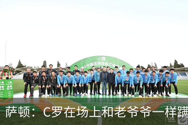 萨顿：C罗在场上和老爷爷一样蹒跚 马丁内斯的管理方式就是丑闻