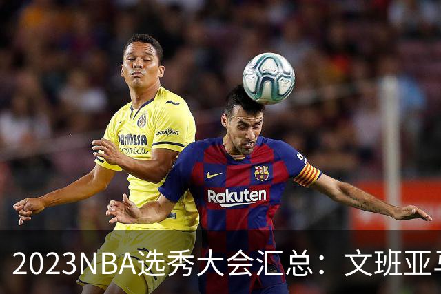 2023NBA选秀大会汇总：文班亚马状元 米勒榜眼